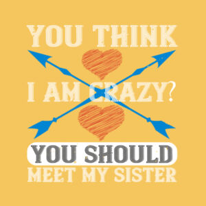 You Think I'm Crazy, you should see my sister Design