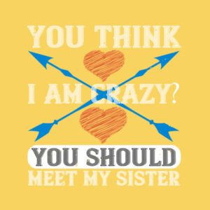 You Think I'm Crazy, you should see my sister Design